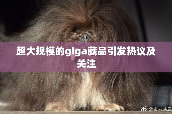 超大规模的giga藏品引发热议及关注