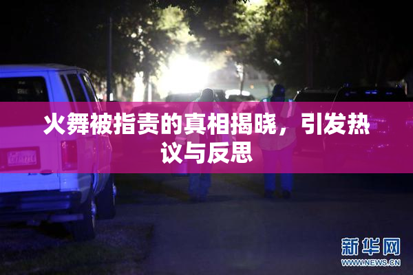 火舞被指责的真相揭晓，引发热议与反思