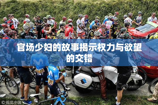 官场少妇的故事揭示权力与欲望的交错