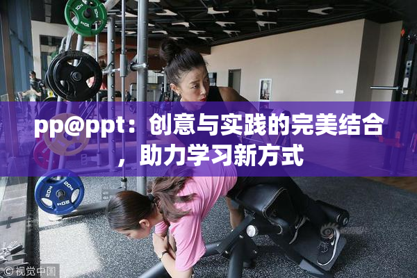 pp@ppt：创意与实践的完美结合，助力学习新方式