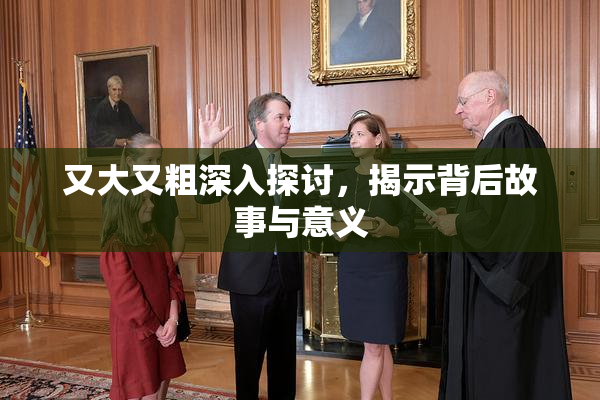 又大又粗深入探讨，揭示背后故事与意义
