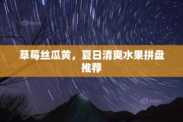 草莓丝瓜黄，夏日清爽水果拼盘推荐