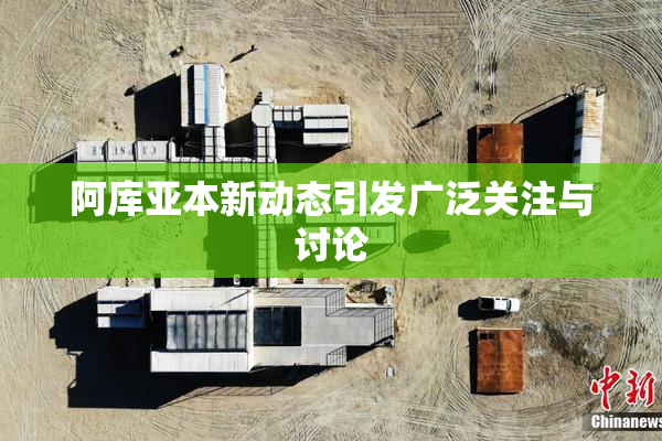 阿库亚本新动态引发广泛关注与讨论