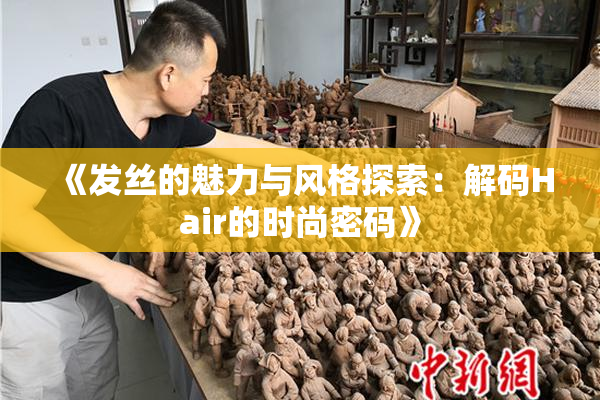 《发丝的魅力与风格探索：解码Hair的时尚密码》