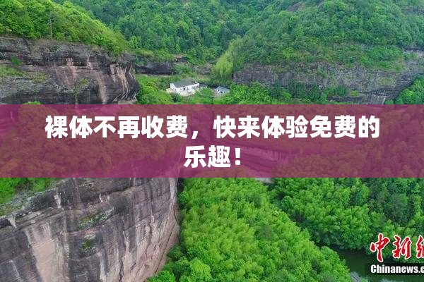 裸体不再收费，快来体验免费的乐趣！