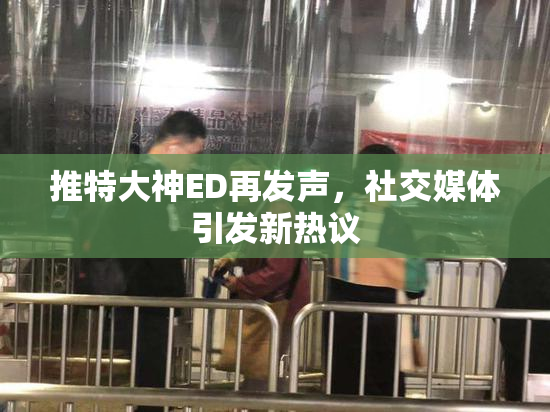 推特大神ED再发声，社交媒体引发新热议