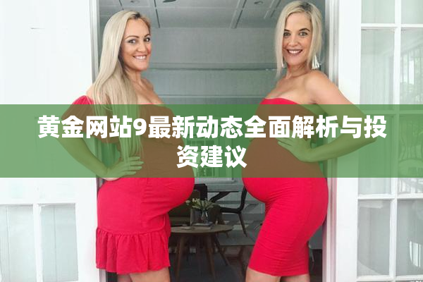 黄金网站9最新动态全面解析与投资建议
