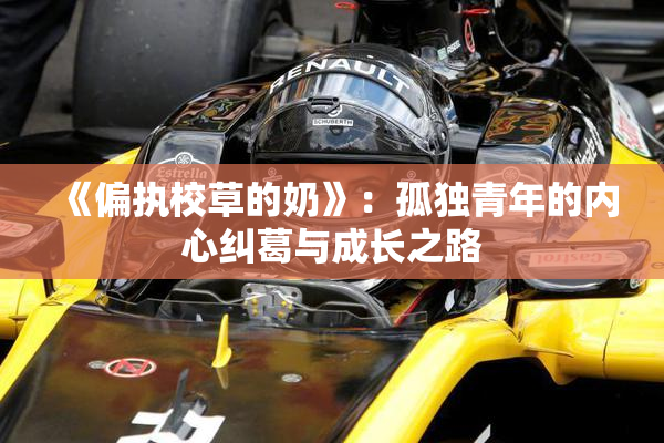 《偏执校草的奶》：孤独青年的内心纠葛与成长之路