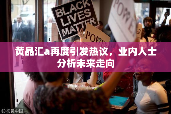 黄品汇a再度引发热议，业内人士分析未来走向