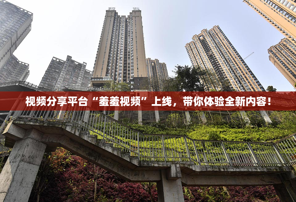 视频分享平台“羞羞视频”上线，带你体验全新内容！