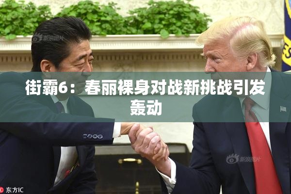 街霸6：春丽裸身对战新挑战引发轰动