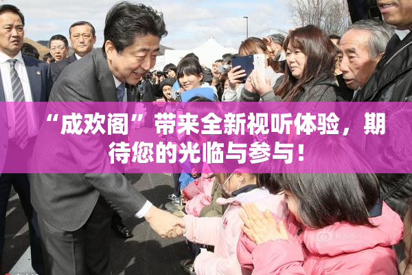“成欢阁”带来全新视听体验，期待您的光临与参与！