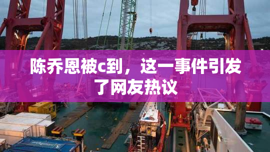 陈乔恩被c到，这一事件引发了网友热议