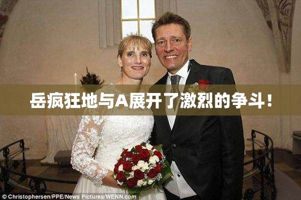 岳疯狂地与A展开了激烈的争斗！