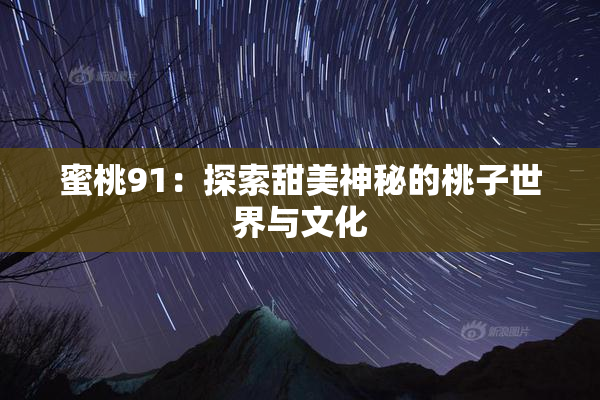 蜜桃91：探索甜美神秘的桃子世界与文化