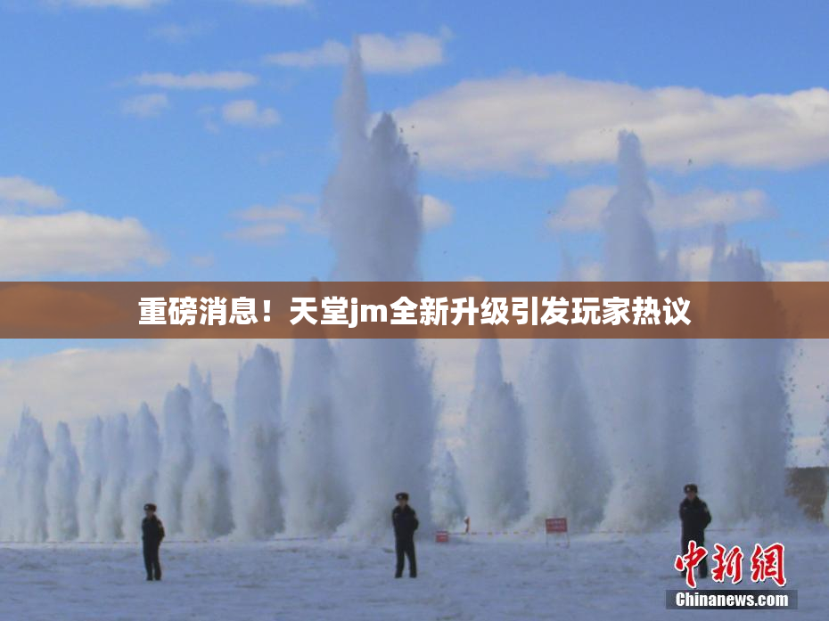 重磅消息！天堂jm全新升级引发玩家热议