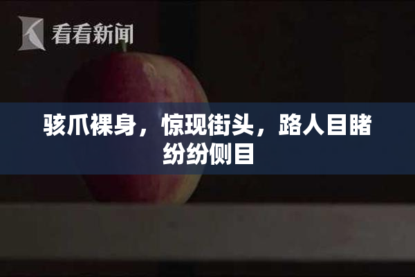 骇爪裸身，惊现街头，路人目睹纷纷侧目