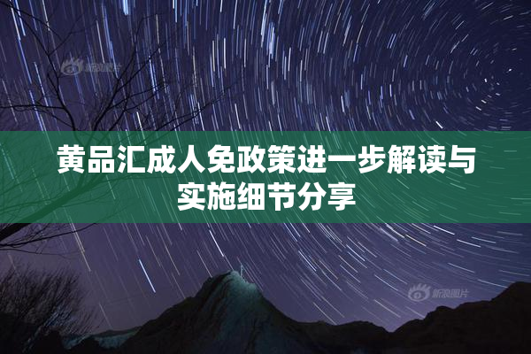 黄品汇成人免政策进一步解读与实施细节分享