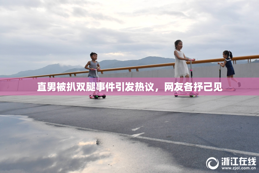 直男被扒双腿事件引发热议，网友各抒己见