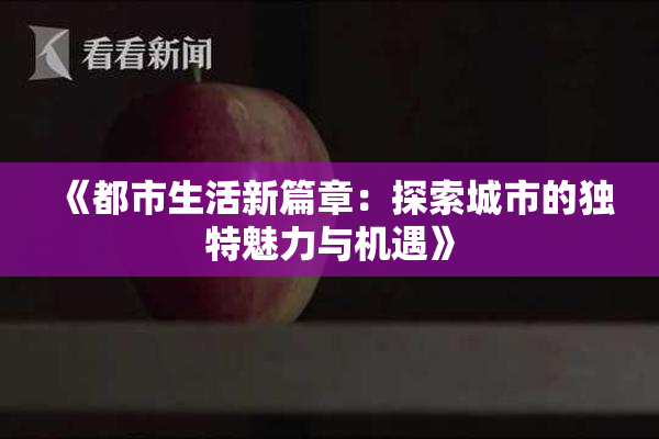 《都市生活新篇章：探索城市的独特魅力与机遇》