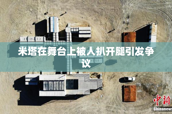 米塔在舞台上被人扒开腿引发争议