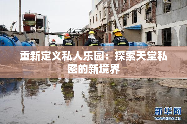 重新定义私人乐园：探索天堂私密的新境界