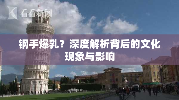 钢手爆乳？深度解析背后的文化现象与影响