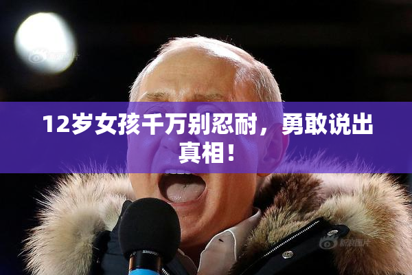 12岁女孩千万别忍耐，勇敢说出真相！