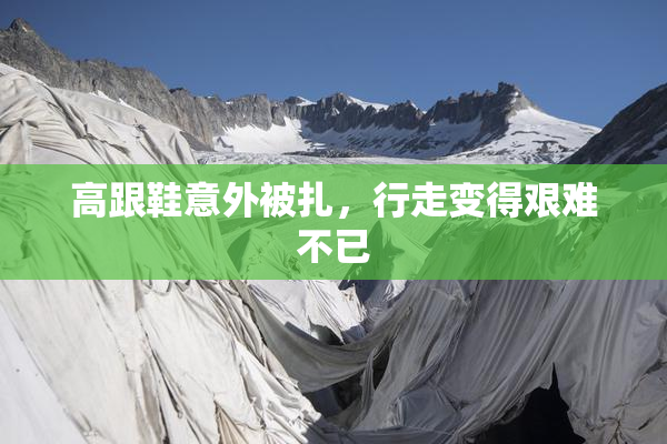 高跟鞋意外被扎，行走变得艰难不已
