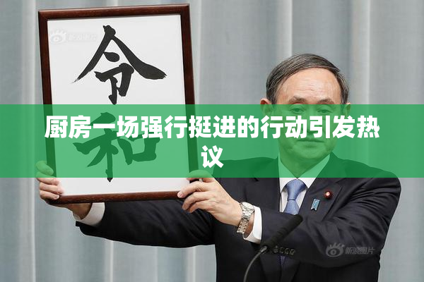 厨房一场强行挺进的行动引发热议