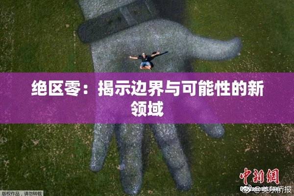 绝区零：揭示边界与可能性的新领域