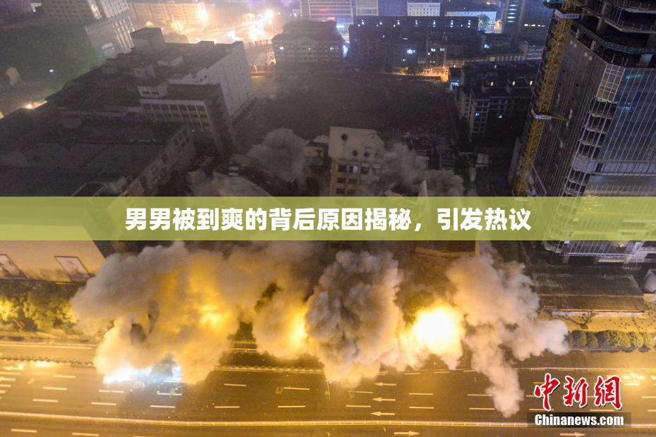 男男被到爽的背后原因揭秘，引发热议