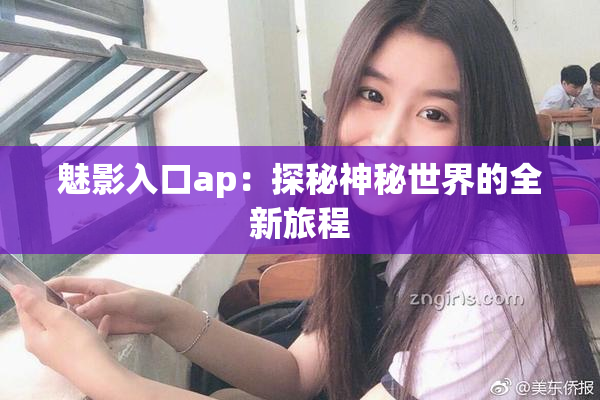 魅影入口ap：探秘神秘世界的全新旅程