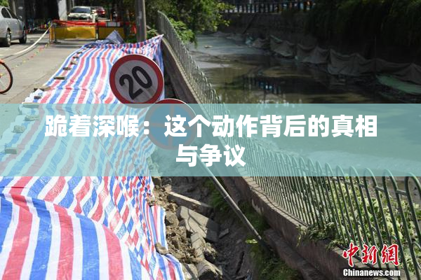 跪着深喉：这个动作背后的真相与争议
