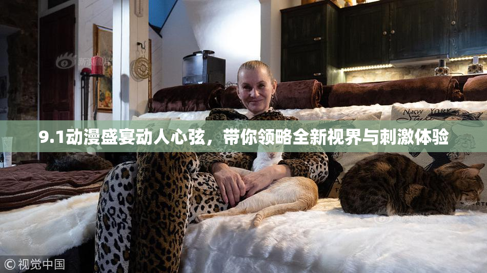 9.1动漫盛宴动人心弦，带你领略全新视界与刺激体验