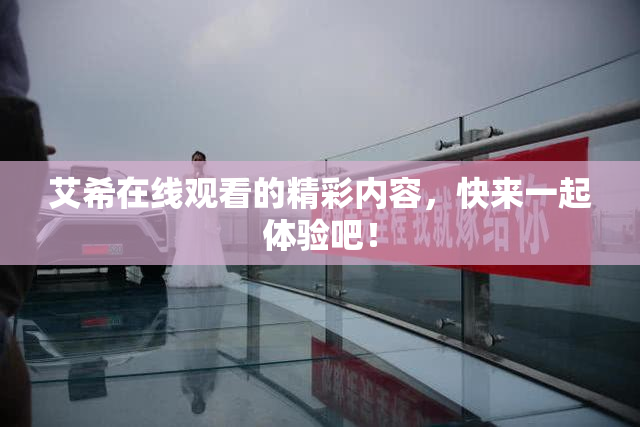 艾希在线观看的精彩内容，快来一起体验吧！