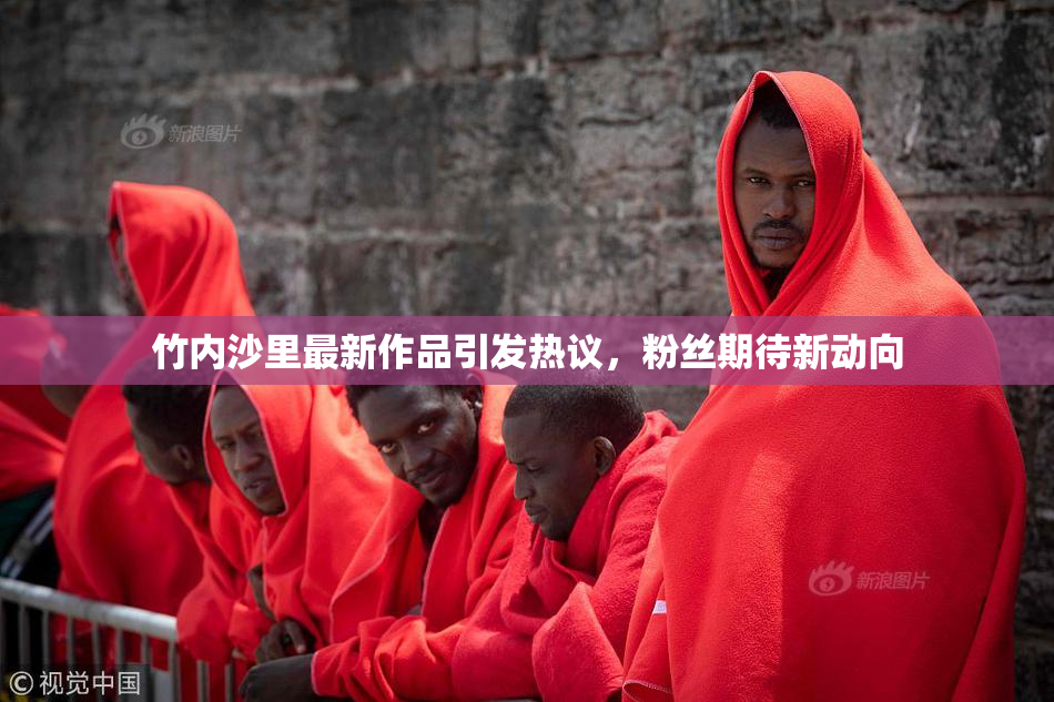 竹内沙里最新作品引发热议，粉丝期待新动向