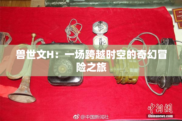 兽世文H：一场跨越时空的奇幻冒险之旅