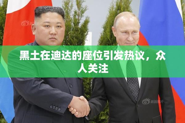 黑土在迪达的座位引发热议，众人关注
