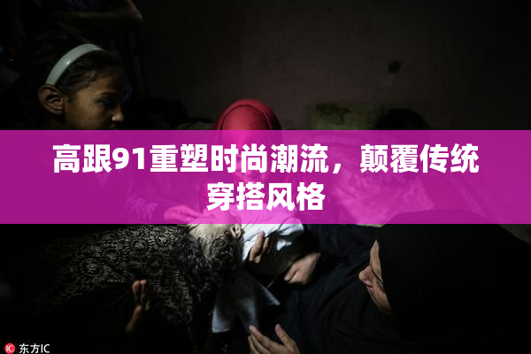 高跟91重塑时尚潮流，颠覆传统穿搭风格