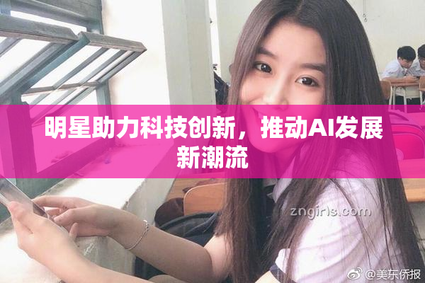 明星助力科技创新，推动AI发展新潮流