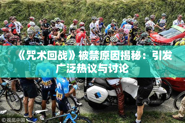 《咒术回战》被禁原因揭秘：引发广泛热议与讨论