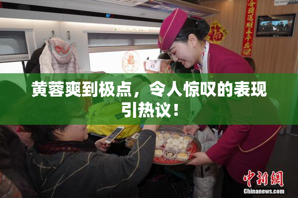 黄蓉爽到极点，令人惊叹的表现引热议！