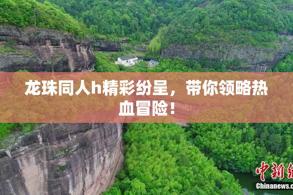 龙珠同人h精彩纷呈，带你领略热血冒险！