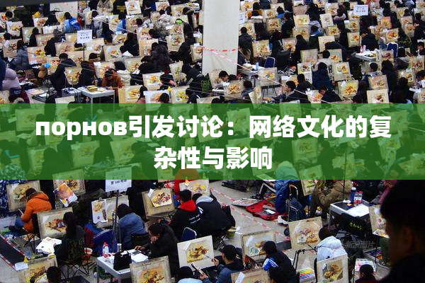 порнов引发讨论：网络文化的复杂性与影响
