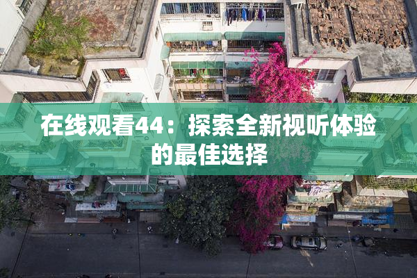在线观看44：探索全新视听体验的最佳选择