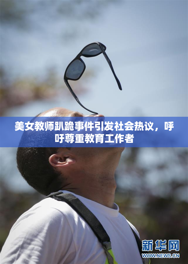 美女教师趴跪事件引发社会热议，呼吁尊重教育工作者