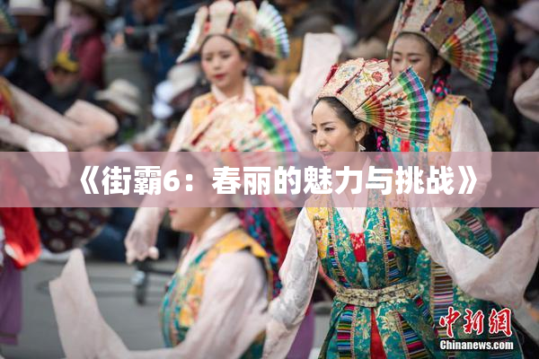 《街霸6：春丽的魅力与挑战》