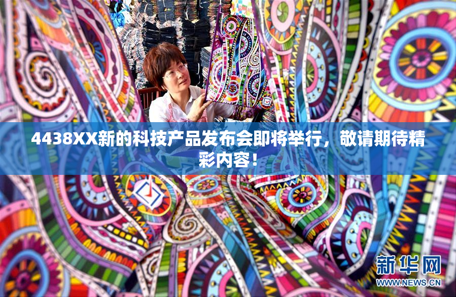 4438XX新的科技产品发布会即将举行，敬请期待精彩内容！