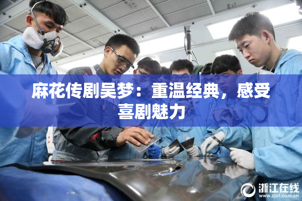 麻花传剧吴梦：重温经典，感受喜剧魅力